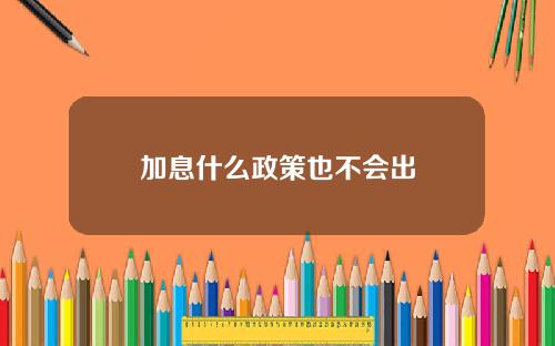 加息什么政策也不会出