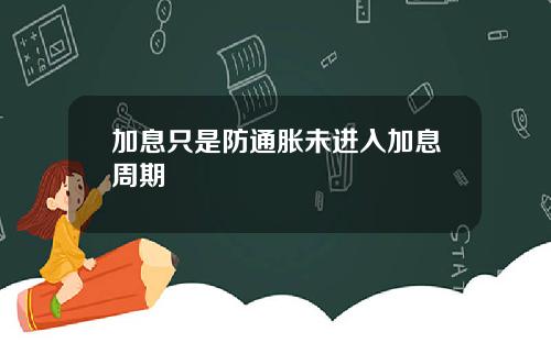 加息只是防通胀未进入加息周期