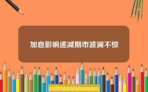 加息影响递减期市波澜不惊
