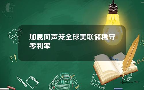 加息风声笼全球美联储稳守零利率