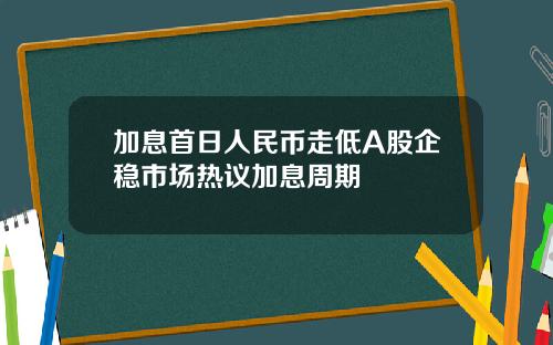 加息首日人民币走低A股企稳市场热议加息周期