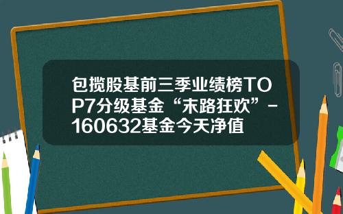 包揽股基前三季业绩榜TOP7分级基金“末路狂欢”-160632基金今天净值