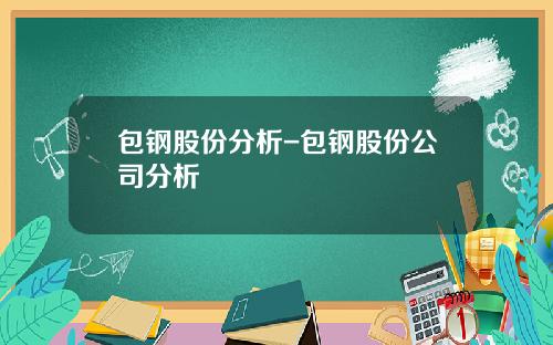 包钢股份分析-包钢股份公司分析