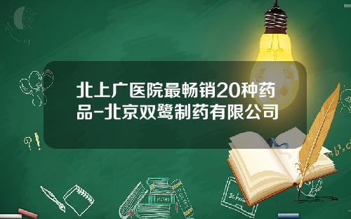 北上广医院最畅销20种药品-北京双鹭制药有限公司