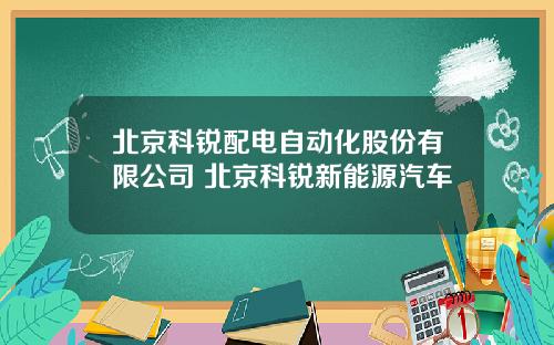 北京科锐配电自动化股份有限公司 北京科锐新能源汽车