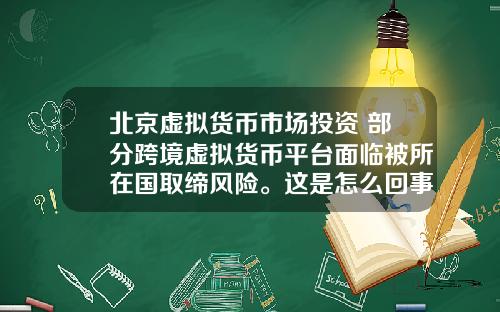北京虚拟货币市场投资 部分跨境虚拟货币平台面临被所在国取缔风险。这是怎么回事，为什么？