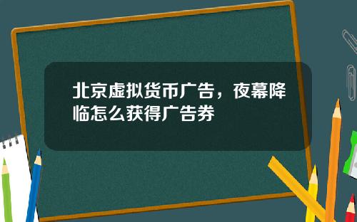 北京虚拟货币广告，夜幕降临怎么获得广告券