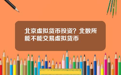 北京虚拟货币投资？北数所能不能交易虚拟货币