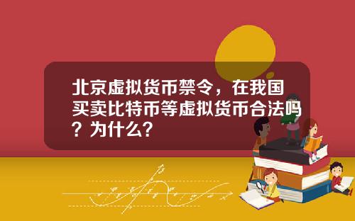 北京虚拟货币禁令，在我国买卖比特币等虚拟货币合法吗？为什么？