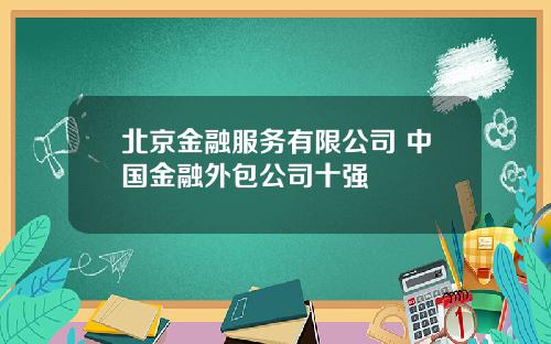 北京金融服务有限公司 中国金融外包公司十强