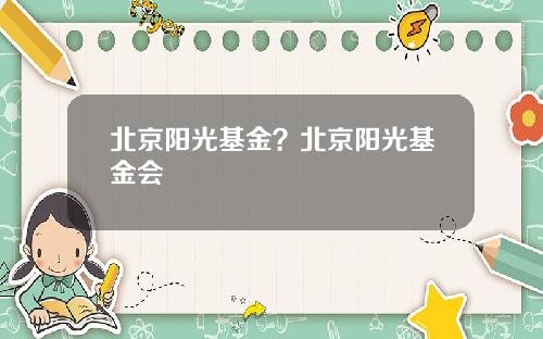 北京阳光基金？北京阳光基金会