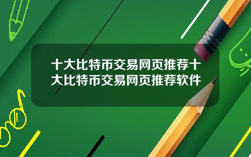 十大比特币交易网页推荐十大比特币交易网页推荐软件