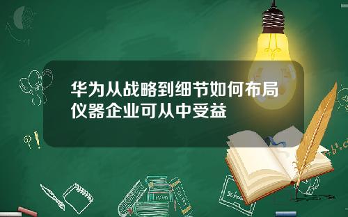 华为从战略到细节如何布局仪器企业可从中受益
