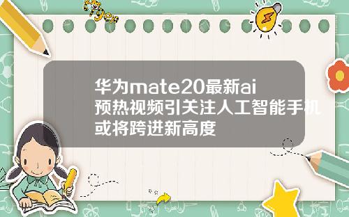 华为mate20最新ai预热视频引关注人工智能手机或将跨进新高度