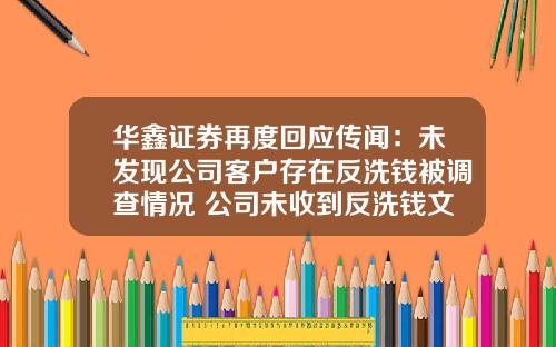华鑫证券再度回应传闻：未发现公司客户存在反洗钱被调查情况 公司未收到反洗钱文件_1