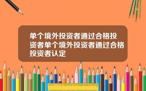 单个境外投资者通过合格投资者单个境外投资者通过合格投资者认定