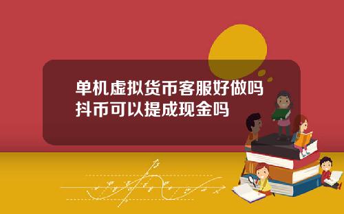 单机虚拟货币客服好做吗 抖币可以提成现金吗