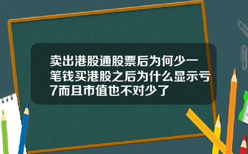 卖出港股通股票后为何少一笔钱买港股之后为什么显示亏7而且市值也不对少了