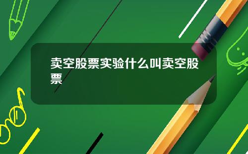 卖空股票实验什么叫卖空股票