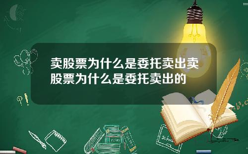卖股票为什么是委托卖出卖股票为什么是委托卖出的
