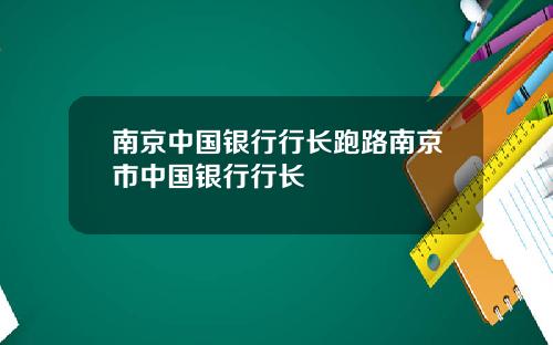 南京中国银行行长跑路南京市中国银行行长