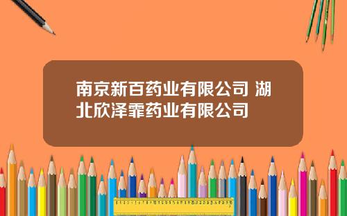 南京新百药业有限公司 湖北欣泽霏药业有限公司