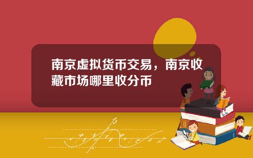 南京虚拟货币交易，南京收藏市场哪里收分币