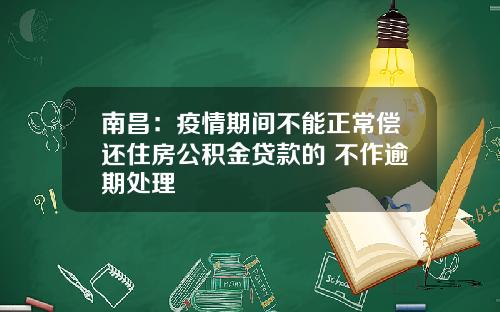 南昌：疫情期间不能正常偿还住房公积金贷款的 不作逾期处理