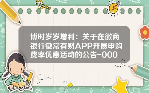 博时岁岁增利：关于在徽商银行徽常有财APP开展申购费率优惠活动的公告-000200基金