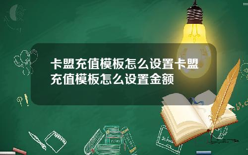 卡盟充值模板怎么设置卡盟充值模板怎么设置金额