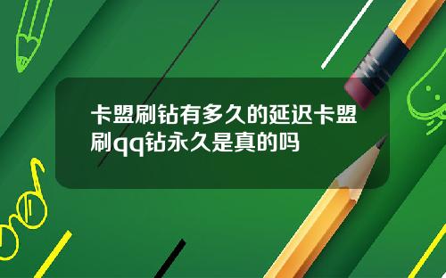 卡盟刷钻有多久的延迟卡盟刷qq钻永久是真的吗