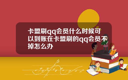 卡盟刷qq会员什么时候可以到账在卡盟刷的qq会员不掉怎么办