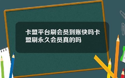 卡盟平台刷会员到账快吗卡盟刷永久会员真的吗