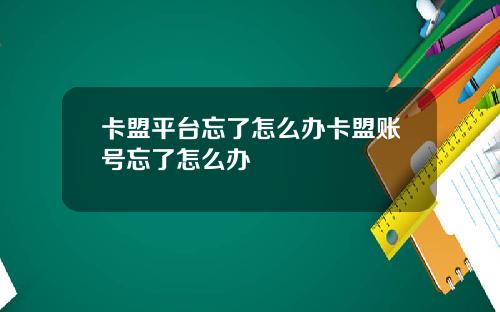 卡盟平台忘了怎么办卡盟账号忘了怎么办