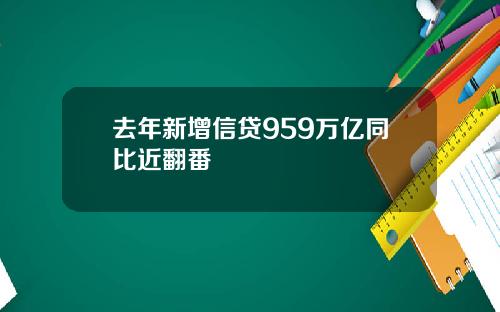 去年新增信贷959万亿同比近翻番