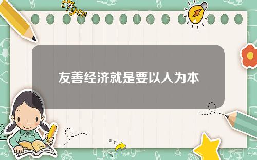 友善经济就是要以人为本