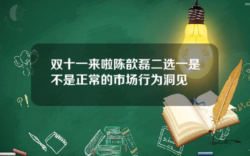 双十一来啦陈歆磊二选一是不是正常的市场行为洞见