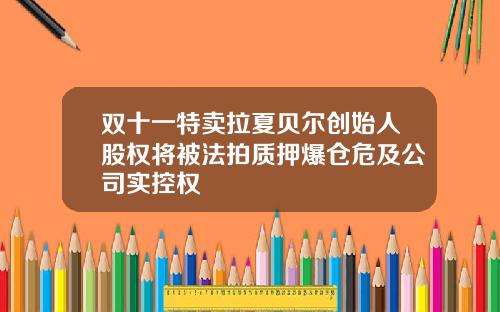 双十一特卖拉夏贝尔创始人股权将被法拍质押爆仓危及公司实控权