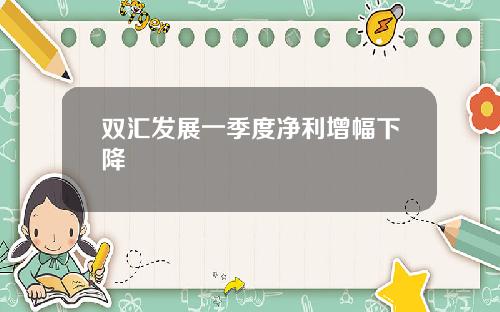 双汇发展一季度净利增幅下降
