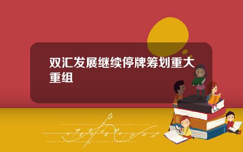 双汇发展继续停牌筹划重大重组