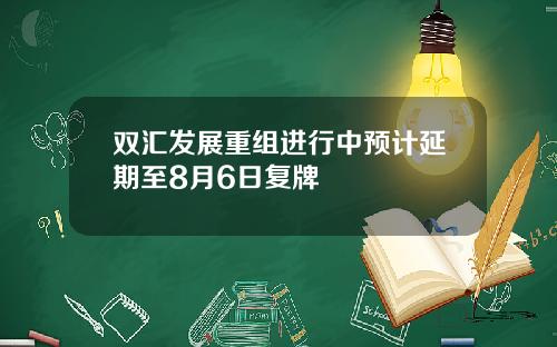 双汇发展重组进行中预计延期至8月6日复牌