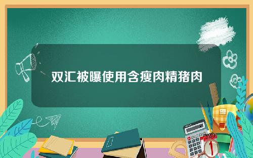 双汇被曝使用含瘦肉精猪肉