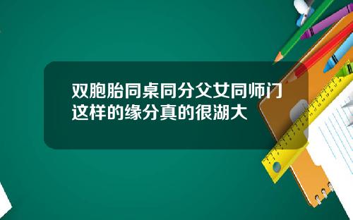 双胞胎同桌同分父女同师门这样的缘分真的很湖大