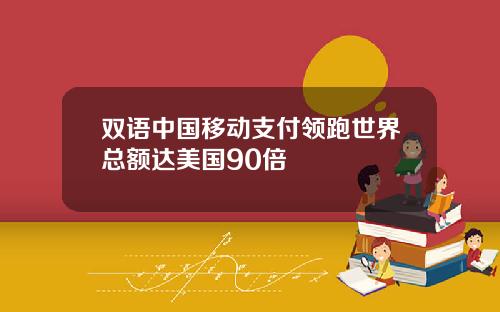 双语中国移动支付领跑世界总额达美国90倍