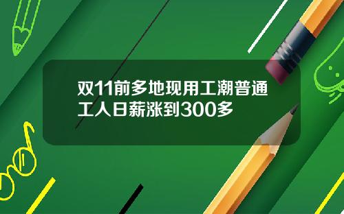 双11前多地现用工潮普通工人日薪涨到300多