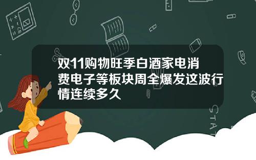 双11购物旺季白酒家电消费电子等板块周全爆发这波行情连续多久