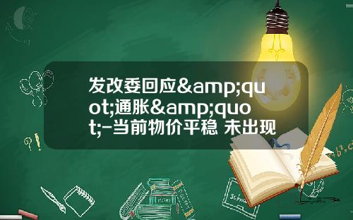 发改委回应&quot;通胀&quot;-当前物价平稳 未出现趋势性上涨迹象