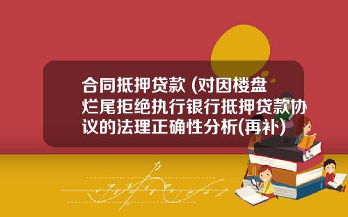 合同抵押贷款 (对因楼盘烂尾拒绝执行银行抵押贷款协议的法理正确性分析(再补))_1