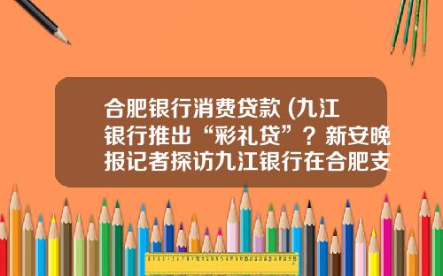 合肥银行消费贷款 (九江银行推出“彩礼贷”？新安晚报记者探访九江银行在合肥支行)_1