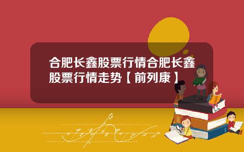 合肥长鑫股票行情合肥长鑫股票行情走势【前列康】